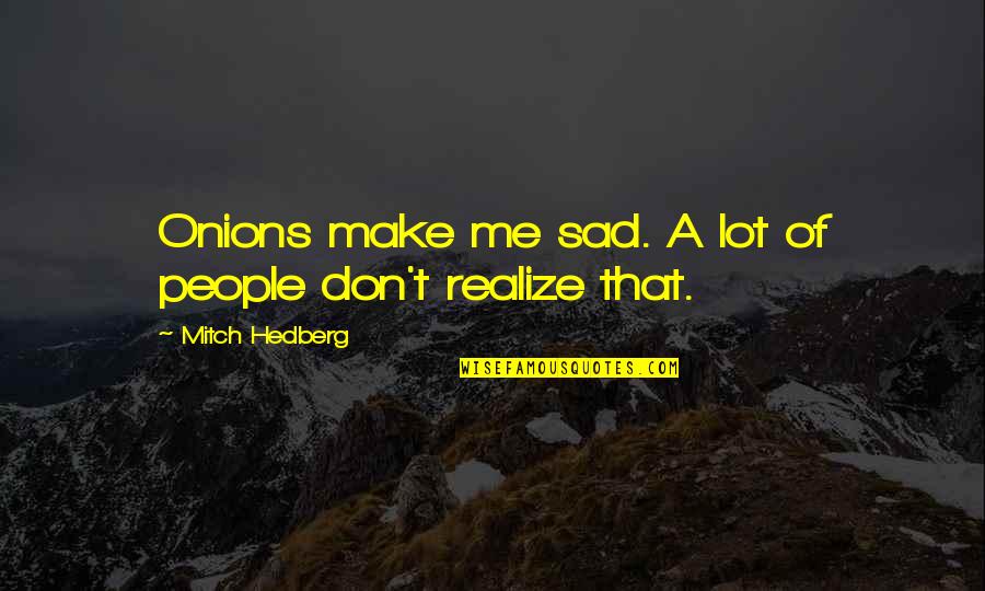 Funny Sad Quotes By Mitch Hedberg: Onions make me sad. A lot of people Funny Sad Quotes By Mitch Hedberg: Onions make me sad. A lot of people