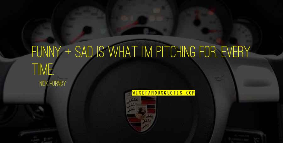 Funny Sad Quotes By Nick Hornby: Funny + sad is what I'm pitching for, Funny Sad Quotes By Nick Hornby: Funny + sad is what I'm pitching for,