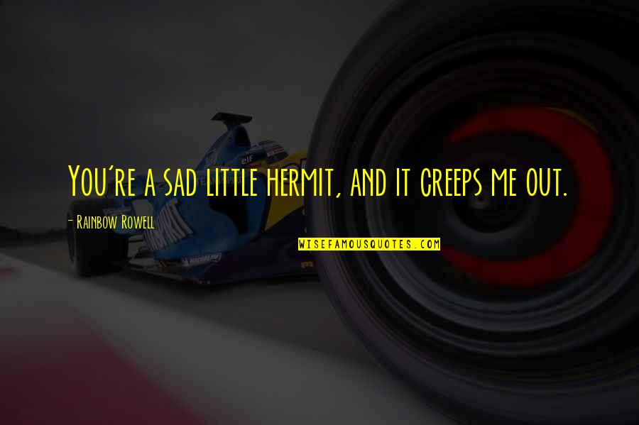 Funny Sad Quotes By Rainbow Rowell: You're a sad little hermit, and it creeps Funny Sad Quotes By Rainbow Rowell: You're a sad little hermit, and it creeps