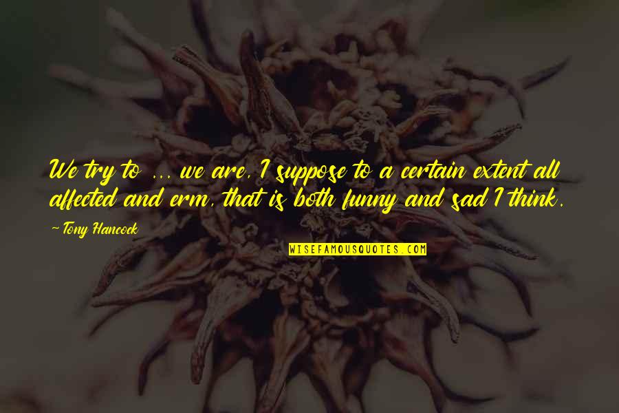 Funny Sad Quotes By Tony Hancock: We try to ... we are, I suppose Funny Sad Quotes By Tony Hancock: We try to ... we are, I suppose
