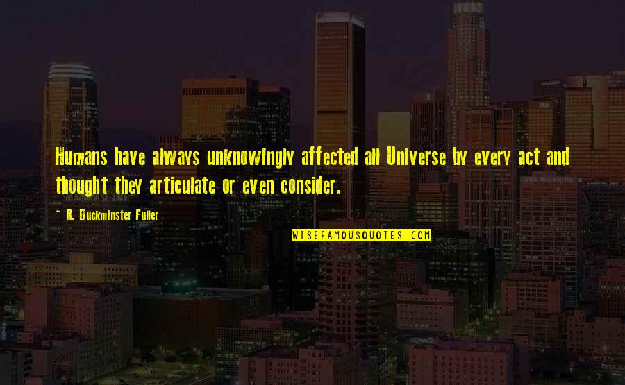 Funny Sadistic Quotes By R. Buckminster Fuller: Humans have always unknowingly affected all Universe by Funny Sadistic Quotes By R. Buckminster Fuller: Humans have always unknowingly affected all Universe by