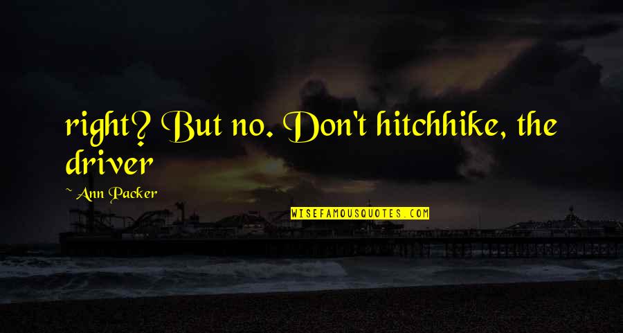 Funny Safety First Quotes By Ann Packer: right? But no. Don't hitchhike, the driver Funny Safety First Quotes By Ann Packer: right? But no. Don't hitchhike, the driver