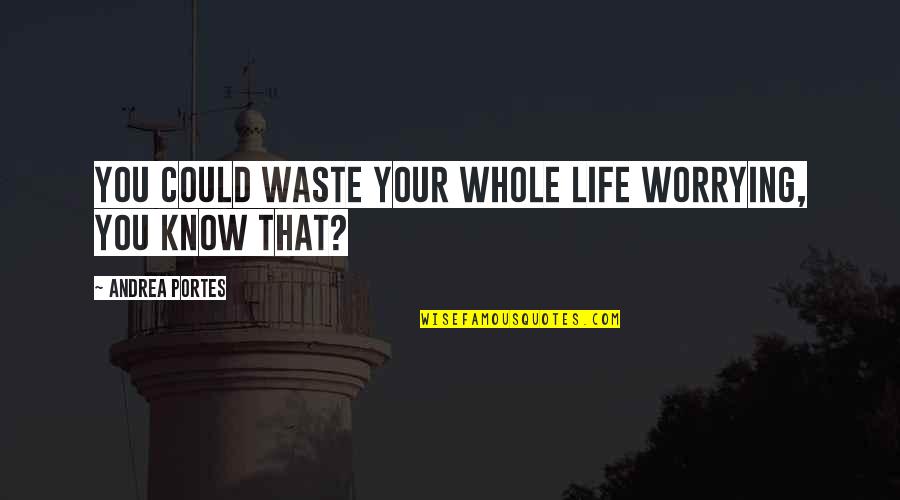 Funny Sake Quotes By Andrea Portes: You could waste your whole life worrying, you