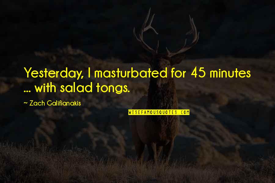 Funny Salad Quotes By Zach Galifianakis: Yesterday, I masturbated for 45 minutes ... with