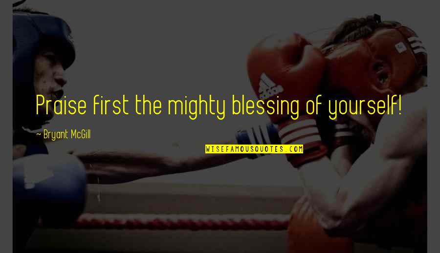 Funny Salutation Quotes By Bryant McGill: Praise first the mighty blessing of yourself!
