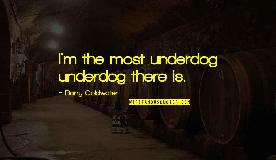 Funny Sanitation Quotes By Barry Goldwater: I'm the most underdog underdog there is.