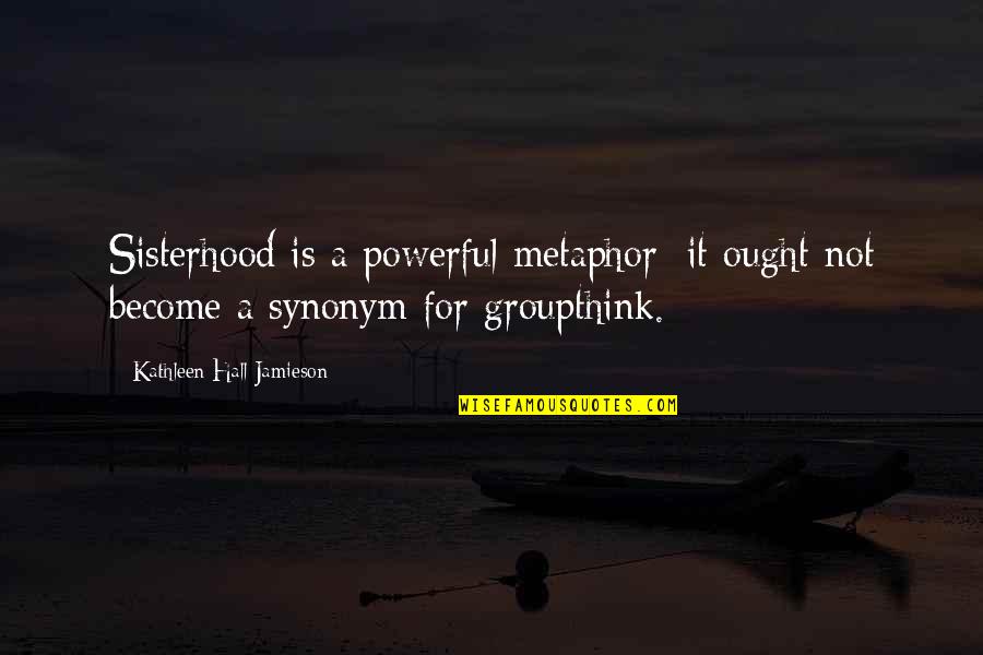 Funny Saphira Quotes By Kathleen Hall Jamieson: Sisterhood is a powerful metaphor; it ought not Funny Saphira Quotes By Kathleen Hall Jamieson: Sisterhood is a powerful metaphor; it ought not