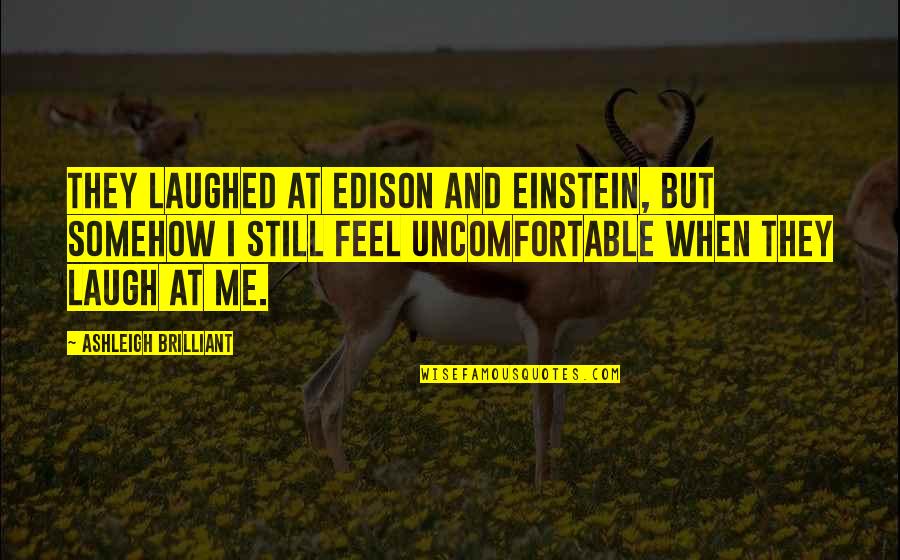 Funny Sarcastic Flirty Quotes By Ashleigh Brilliant: They laughed at Edison and Einstein, but somehow