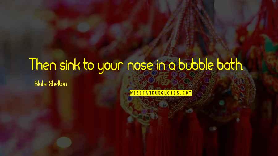 Funny Sarcastic Flirty Quotes By Blake Shelton: Then sink to your nose in a bubble