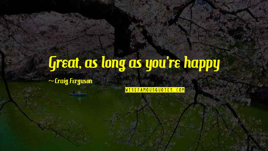 Funny Sardonic Quotes By Craig Ferguson: Great, as long as you're happy