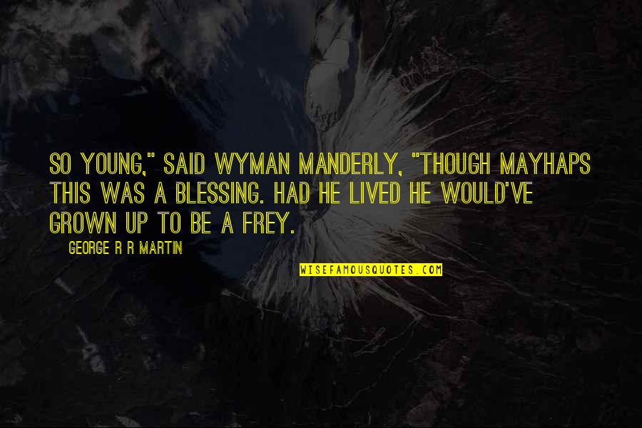 Funny Sardonic Quotes By George R R Martin: So young," said Wyman Manderly, "Though mayhaps this