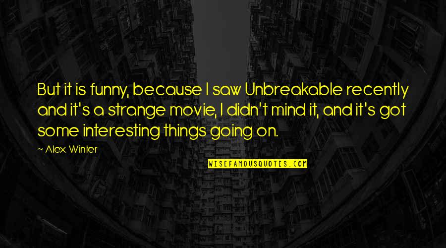 Funny Saw Quotes By Alex Winter: But it is funny, because I saw Unbreakable Funny Saw Quotes By Alex Winter: But it is funny, because I saw Unbreakable