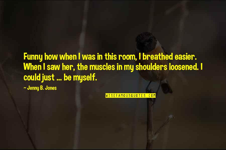 Funny Saw Quotes By Jenny B. Jones: Funny how when I was in this room, Funny Saw Quotes By Jenny B. Jones: Funny how when I was in this room,