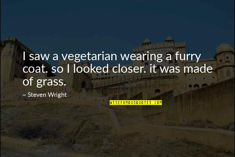 Funny Saw Quotes By Steven Wright: I saw a vegetarian wearing a furry coat. Funny Saw Quotes By Steven Wright: I saw a vegetarian wearing a furry coat.