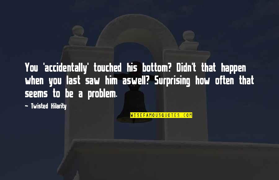 Funny Saw Quotes By Twisted Hilarity: You 'accidentally' touched his bottom? Didn't that happen