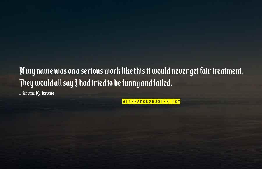 Funny Say And Quotes By Jerome K. Jerome: If my name was on a serious work Funny Say And Quotes By Jerome K. Jerome: If my name was on a serious work