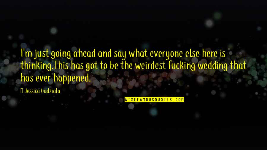 Funny Say And Quotes By Jessica Gadziala: I'm just going ahead and say what everyone Funny Say And Quotes By Jessica Gadziala: I'm just going ahead and say what everyone
