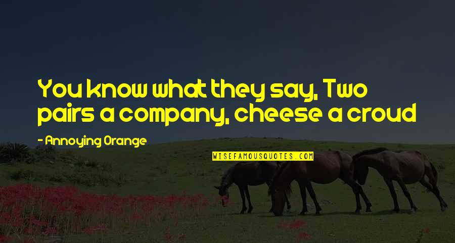 Funny Say What Quotes By Annoying Orange: You know what they say, Two pairs a Funny Say What Quotes By Annoying Orange: You know what they say, Two pairs a