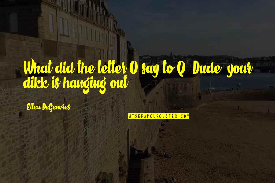 Funny Say What Quotes By Ellen DeGeneres: What did the letter O say to Q? Funny Say What Quotes By Ellen DeGeneres: What did the letter O say to Q?