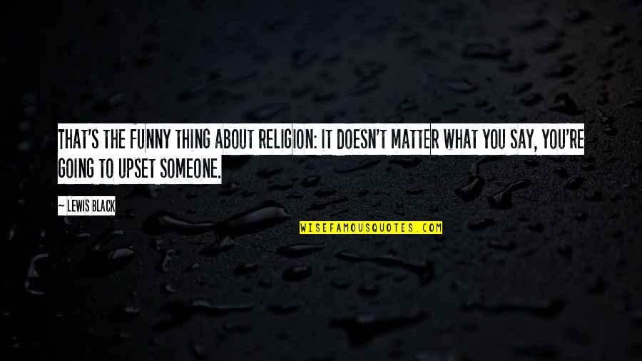 Funny Say What Quotes By Lewis Black: That's the funny thing about religion: it doesn't