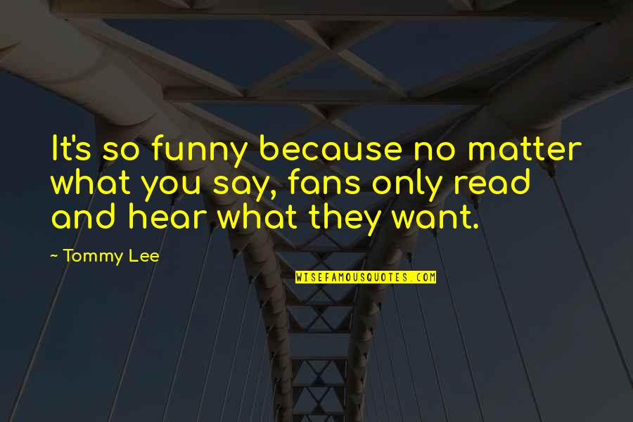 Funny Say What Quotes By Tommy Lee: It's so funny because no matter what you