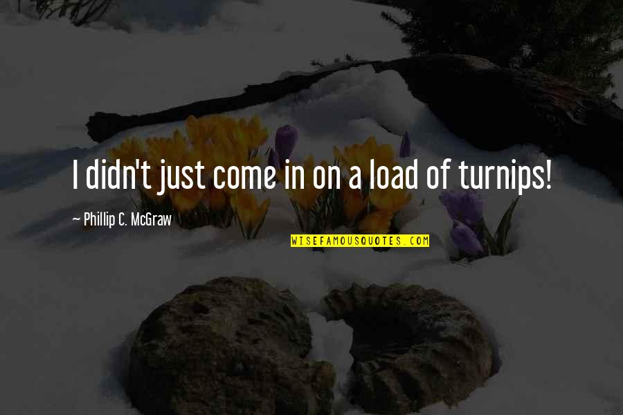 Funny Saying And Quotes By Phillip C. McGraw: I didn't just come in on a load