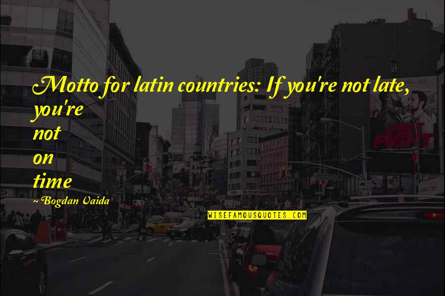 Funny Sayings And Quotes By Bogdan Vaida: Motto for latin countries: If you're not late,