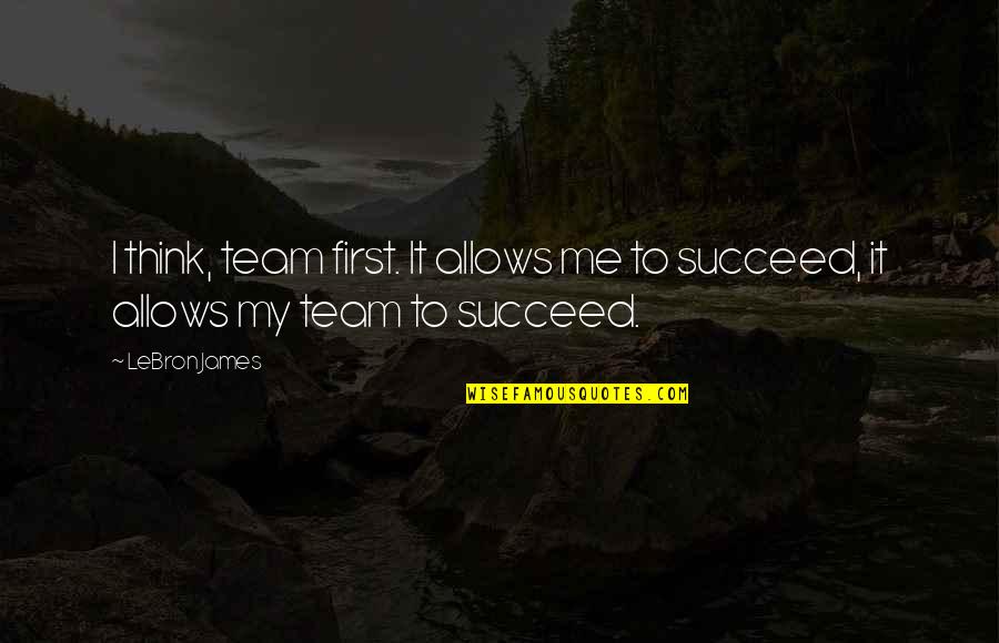 Funny Sayings And Quotes By LeBron James: I think, team first. It allows me to
