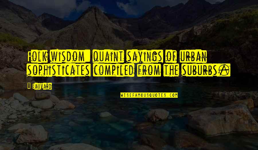 Funny Sayings Quotes By Bauvard: Folk wisdom: quaint sayings of urban sophisticates compiled