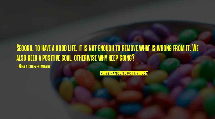 Funny Sayings Quotes By Mihaly Csikszentmihalyi: Second, to have a good life, it is Funny Sayings Quotes By Mihaly Csikszentmihalyi: Second, to have a good life, it is
