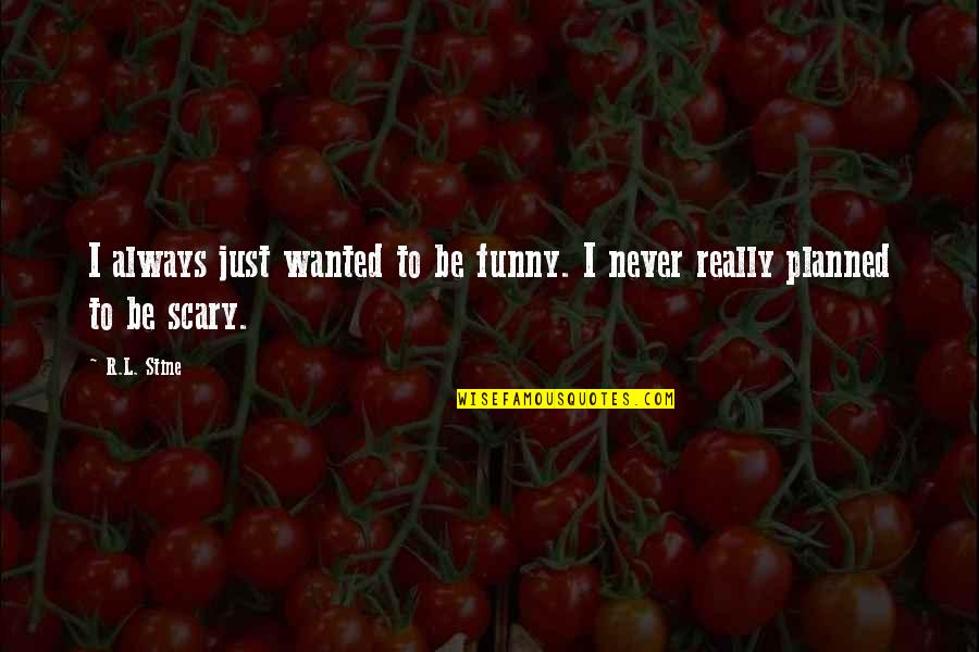 Funny Scary Quotes By R.L. Stine: I always just wanted to be funny. I