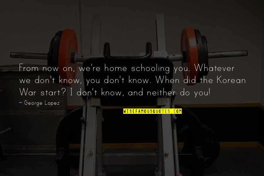 Funny Schooling Quotes By George Lopez: From now on, we're home schooling you. Whatever