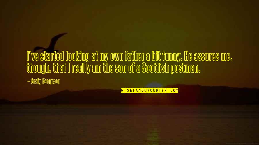 Funny Scottish Quotes By Craig Ferguson: I've started looking at my own father a