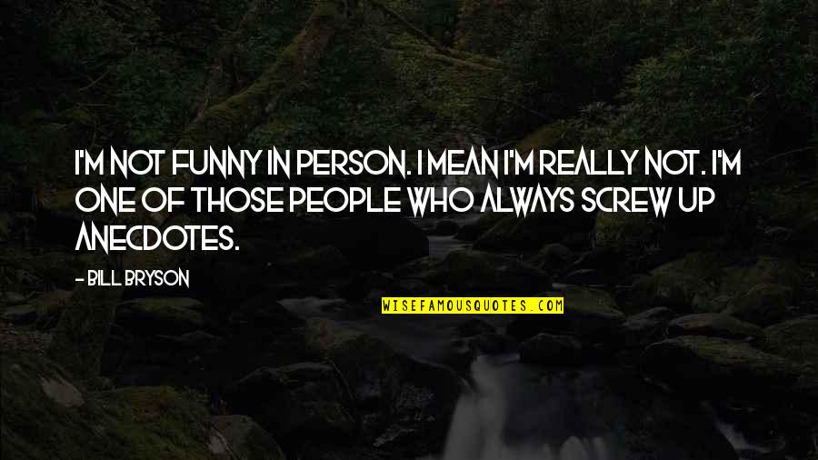 Funny Screw Up Quotes By Bill Bryson: I'm not funny in person. I mean I'm Funny Screw Up Quotes By Bill Bryson: I'm not funny in person. I mean I'm