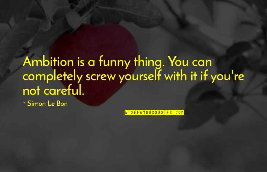 Funny Screw Up Quotes By Simon Le Bon: Ambition is a funny thing. You can completely