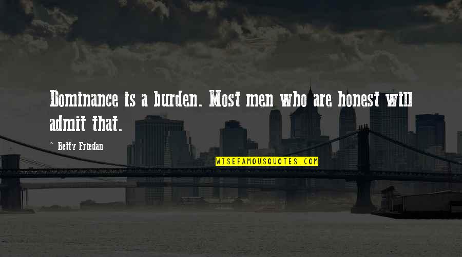 Funny Secret Crush Quotes By Betty Friedan: Dominance is a burden. Most men who are