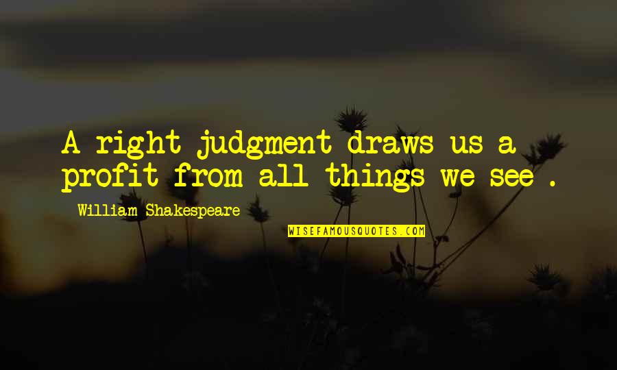 Funny Seductive Quotes By William Shakespeare: A right judgment draws us a profit from Funny Seductive Quotes By William Shakespeare: A right judgment draws us a profit from