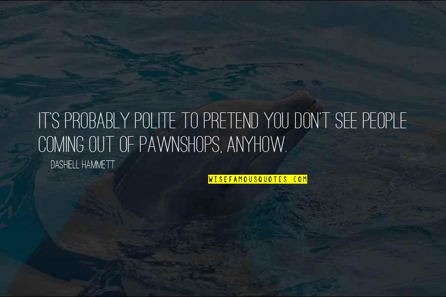 Funny See Off Quotes By Dashiell Hammett: It's probably polite to pretend you don't see