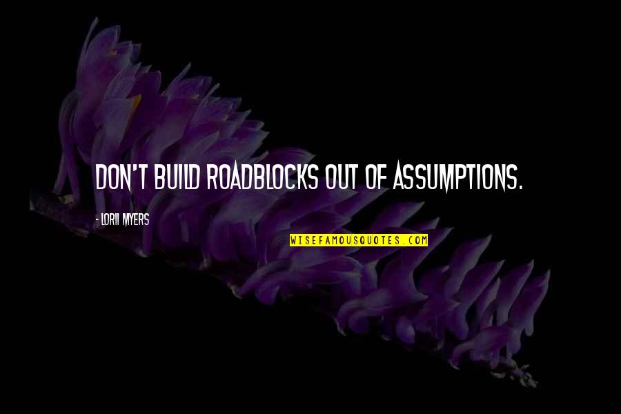 Funny See You Tomorrow Quotes By Lorii Myers: Don't build roadblocks out of assumptions. Funny See You Tomorrow Quotes By Lorii Myers: Don't build roadblocks out of assumptions.