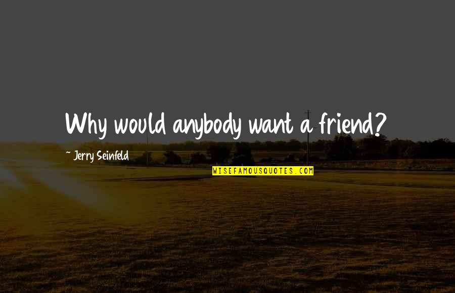 Funny Seinfeld Quotes By Jerry Seinfeld: Why would anybody want a friend? Funny Seinfeld Quotes By Jerry Seinfeld: Why would anybody want a friend?
