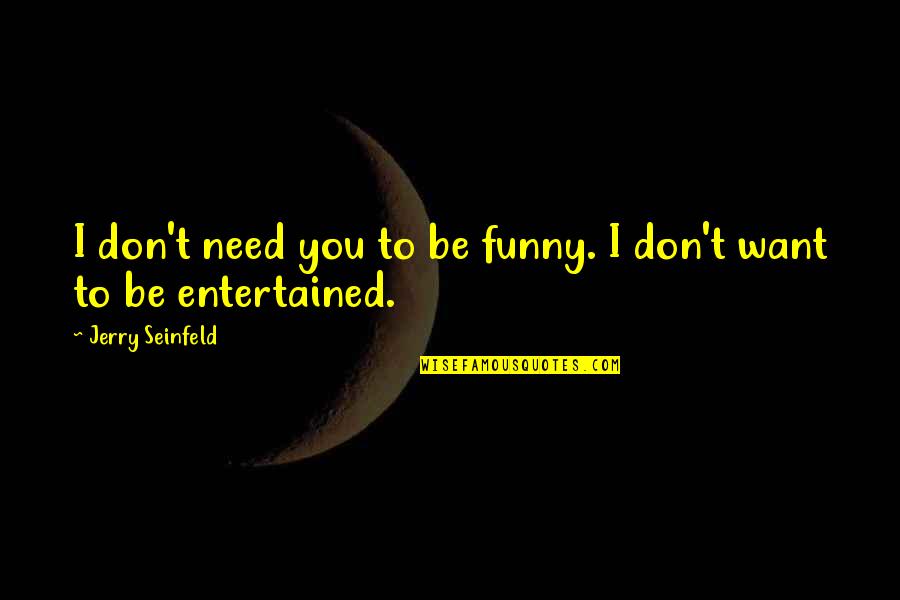 Funny Seinfeld Quotes By Jerry Seinfeld: I don't need you to be funny. I Funny Seinfeld Quotes By Jerry Seinfeld: I don't need you to be funny. I