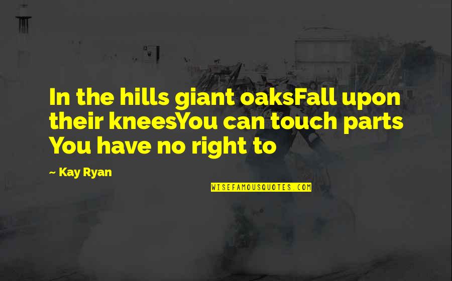 Funny Self Centered Quotes By Kay Ryan: In the hills giant oaksFall upon their kneesYou