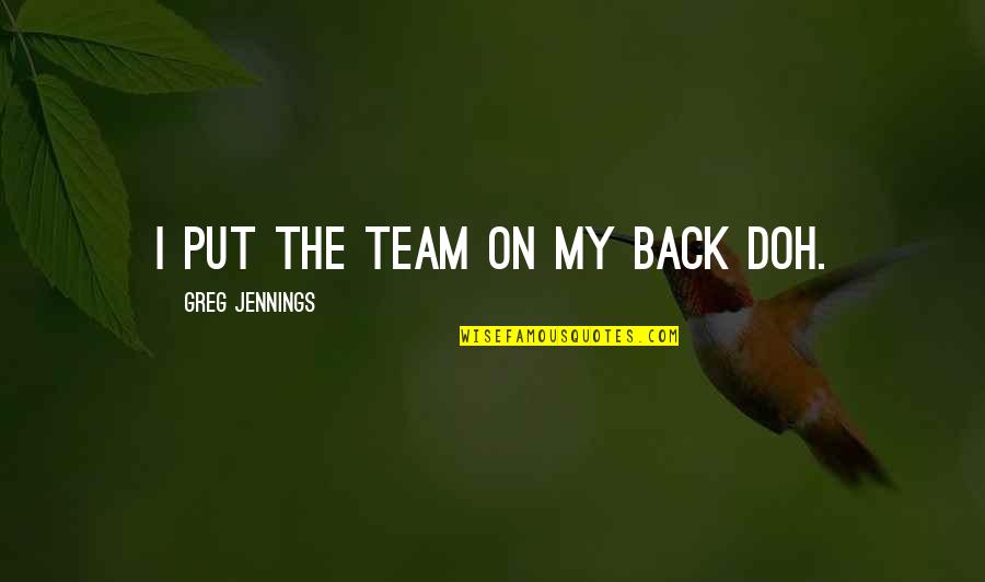 Funny Self Conscious Quotes By Greg Jennings: I put the team on my back doh. Funny Self Conscious Quotes By Greg Jennings: I put the team on my back doh.