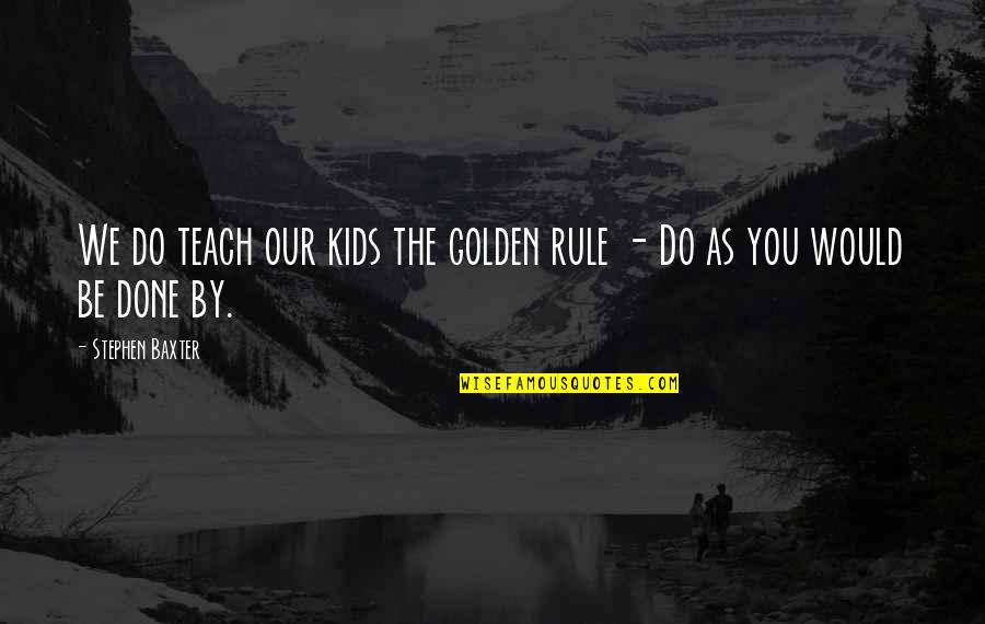 Funny Self Loathing Quotes By Stephen Baxter: We do teach our kids the golden rule Funny Self Loathing Quotes By Stephen Baxter: We do teach our kids the golden rule