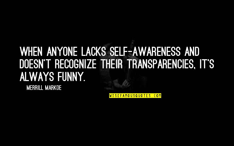 Funny Self-mockery Quotes By Merrill Markoe: When anyone lacks self-awareness and doesn't recognize their