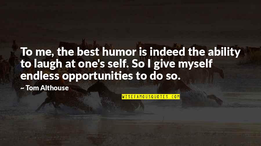 Funny Self-mockery Quotes By Tom Althouse: To me, the best humor is indeed the