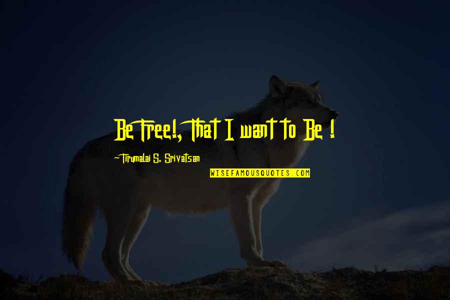 Funny Self Promotion Quotes By Tirumalai S. Srivatsan: Be Free!, That I want to Be !