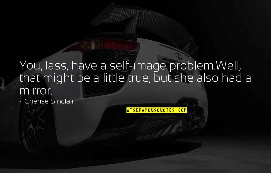 Funny Self Quotes By Cherise Sinclair: You, lass, have a self-image problem.Well, that might Funny Self Quotes By Cherise Sinclair: You, lass, have a self-image problem.Well, that might