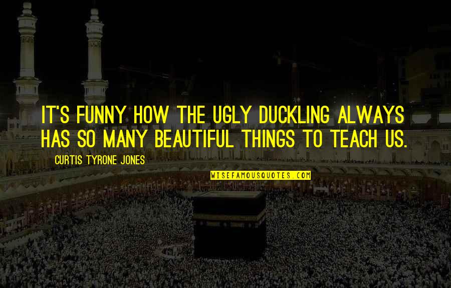 Funny Self Quotes By Curtis Tyrone Jones: It's funny how the ugly duckling always has Funny Self Quotes By Curtis Tyrone Jones: It's funny how the ugly duckling always has