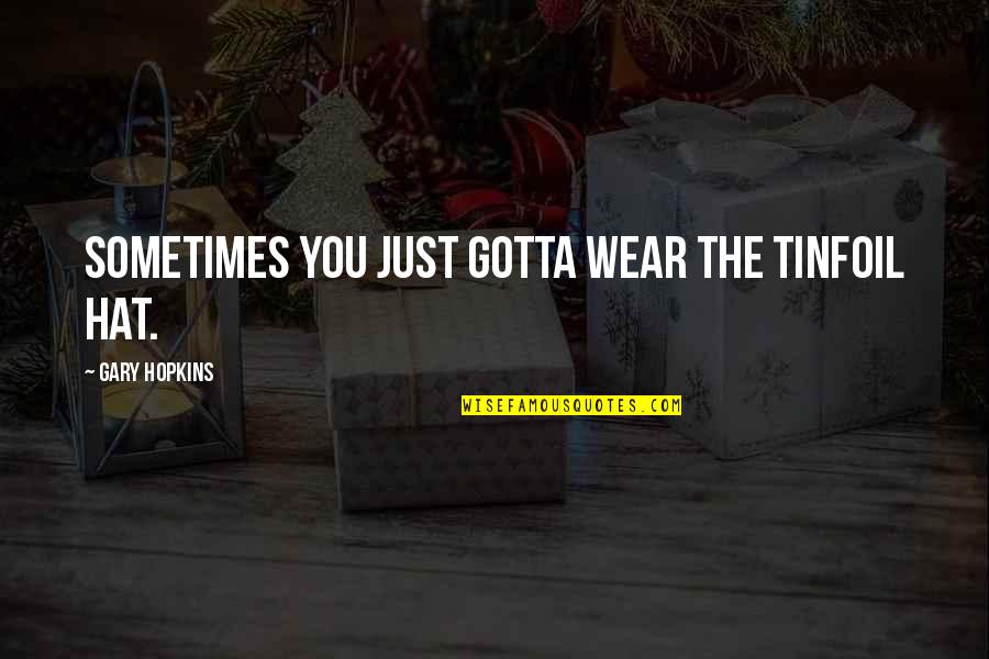 Funny Self Quotes By Gary Hopkins: Sometimes you just gotta wear the tinfoil hat. Funny Self Quotes By Gary Hopkins: Sometimes you just gotta wear the tinfoil hat.